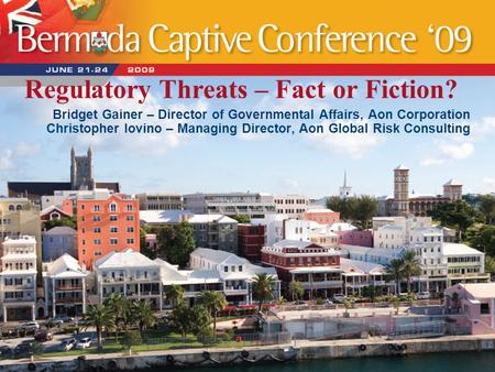 Regulatory Threats – Fact or Fiction? Bridget Gainer – Director of Governmental Affairs, Aon Corporation Christopher Iovino – Managing Director, Aon Global.