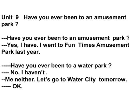 Unit 9 Have you ever been to an amusement park ? ---Have you ever been to an amusement park ? ---Yes, I have. I went to Fun Times Amusement Park last year.