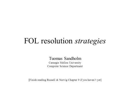 FOL resolution strategies Tuomas Sandholm Carnegie Mellon University Computer Science Department [Finish reading Russell & Norvig Chapter 9 if you haven’t.