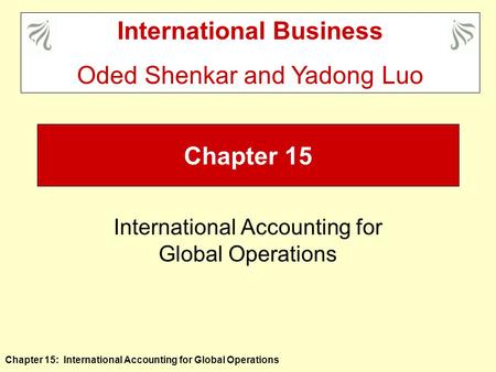 Chapter 15: International Accounting for Global Operations Chapter 15 International Accounting for Global Operations International Business Oded Shenkar.