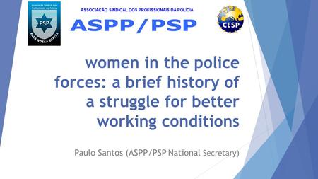 Women in the police forces: a brief history of a struggle for better working conditions Paulo Santos (ASPP/PSP National Secretary) ASSOCIAÇÃO SINDICAL.