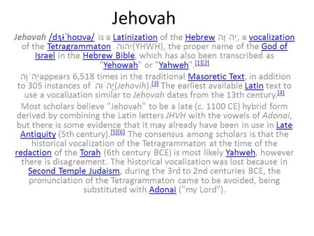 Jehovah Jehovah /dʒɨˈhoʊvə/ is a Latinization of the Hebrew יְהֹוָה, a vocalization of the Tetragrammaton יהוה (YHWH), the proper name of the God of Israel.