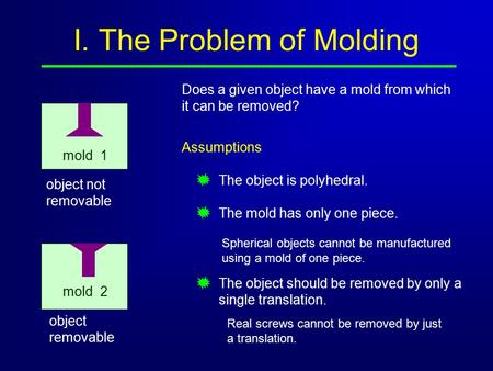 I. The Problem of Molding Does a given object have a mold from which it can be removed? object not removable mold 1 object removable Assumptions The object.