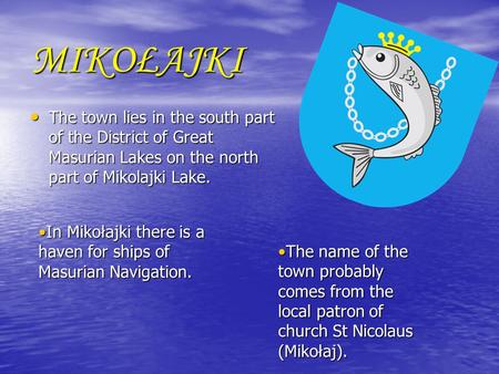 MIKOŁAJKI The town lies in the south part of the District of Great Masurian Lakes on the north part of Mikolajki Lake. The town lies in the south part.