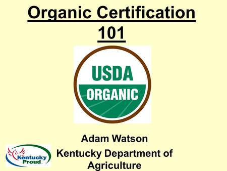 Organic Certification 101 Adam Watson Kentucky Department of Agriculture.