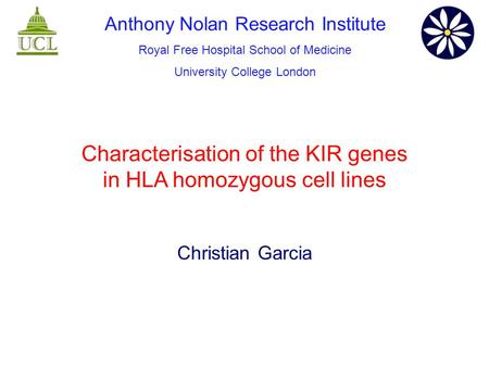 Characterisation of the KIR genes in HLA homozygous cell lines Christian Garcia Anthony Nolan Research Institute Royal Free Hospital School of Medicine.