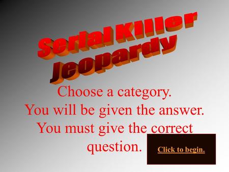 Choose a category. You will be given the answer. You must give the correct question. Click to begin.