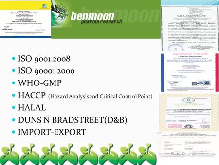 ISO 9001:2008 ISO 9000: 2000 WHO-GMP HACCP (Hazard Analysis and Critical Control Point) HALAL DUNS N BRADSTREET(D&B) IMPORT-EXPORT February 14, 2003 IGSM,