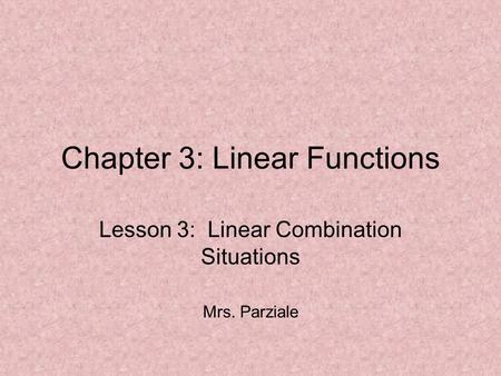 Chapter 3: Linear Functions Lesson 3: Linear Combination Situations Mrs. Parziale.