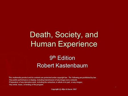 Copyright © Allyn & Bacon 2007 Death, Society, and Human Experience 9 th Edition Robert Kastenbaum This multimedia product and its contents are protected.