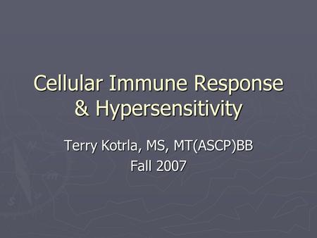 Cellular Immune Response & Hypersensitivity Terry Kotrla, MS, MT(ASCP)BB Fall 2007.