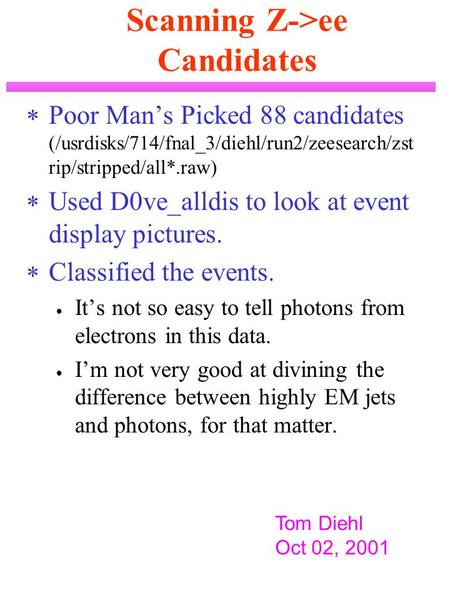 Scanning Z->ee Candidates  Poor Man’s Picked 88 candidates (/usrdisks/714/fnal_3/diehl/run2/zeesearch/zst rip/stripped/all*.raw)  Used D0ve_alldis to.