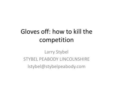 Gloves off: how to kill the competition Larry Stybel STYBEL PEABODY LINCOLNSHIRE