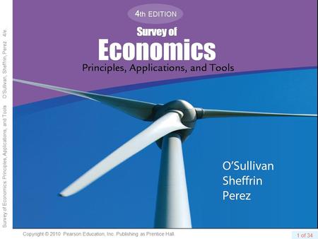 1 of 34 Copyright © 2010 Pearson Education, Inc. Publishing as Prentice Hall. Survey of Economics: Principles, Applications, and Tools O’Sullivan, Sheffrin,