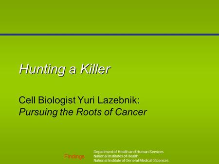 Findings Department of Health and Human Services National Institutes of Health National Institute of General Medical Sciences Hunting a Killer Cell Biologist.