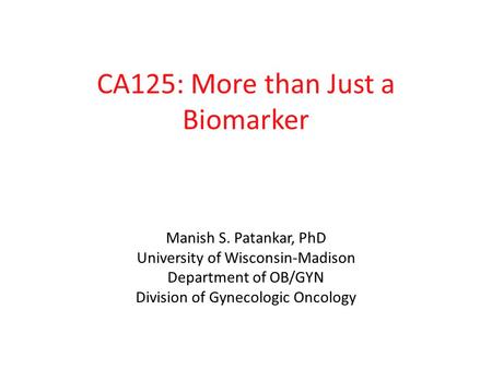 CA125: More than Just a Biomarker Manish S. Patankar, PhD University of Wisconsin-Madison Department of OB/GYN Division of Gynecologic Oncology.