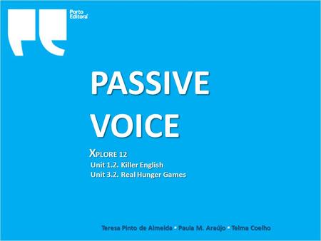 PASSIVEVOICE Teresa Pinto de Almeida ▪ Paula M. Araújo ▪ Telma Coelho X PLORE 12 Unit 1.2. Killer English Unit 3.2. Real Hunger Games.