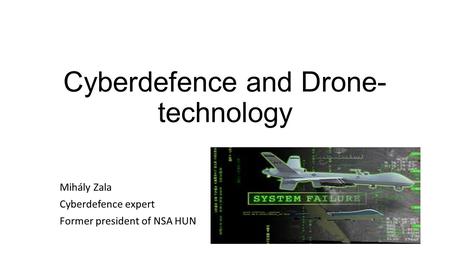 Cyberdefence and Drone- technology Mihály Zala Cyberdefence expert Former president of NSA HUN.