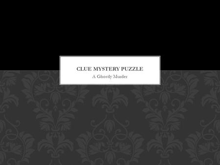 A Ghostly Murder. Characters: Dr. Black (The Dead Body) Miss Scarlet Colonel Mustard Miss White Reverend Green Mrs. Peacock Professor Plum Mr. Taupe the.