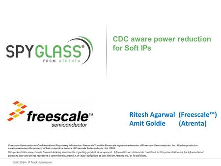 DAC 2014 - IP Track Submission CDC aware power reduction for Soft IPs Ritesh Agarwal (Freescale™) Amit Goldie (Atrenta) Freescale Semiconductor Confidential.