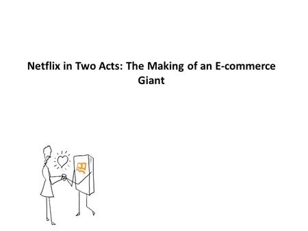 Netflix in Two Acts: The Making of an E-commerce Giant