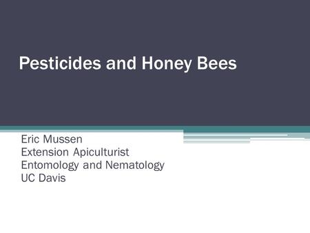 Pesticides and Honey Bees Eric Mussen Extension Apiculturist Entomology and Nematology UC Davis.