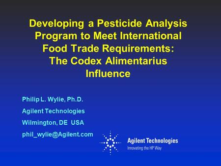 Developing a Pesticide Analysis Program to Meet International Food Trade Requirements: The Codex Alimentarius Influence Philip L. Wylie, Ph.D. Agilent.