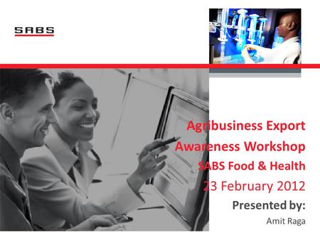 Agribusiness Export Awareness Workshop SABS Food & Health 23 February 2012 Presented by: Amit Raga.