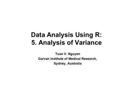 Data Analysis Using R: 5. Analysis of Variance Tuan V. Nguyen Garvan Institute of Medical Research, Sydney, Australia.