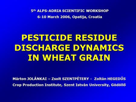 PESTICIDE RESIDUE DISCHARGE DYNAMICS IN WHEAT GRAIN Márton JOLÁNKAI – Zsolt SZENTPÉTERY - Zoltán HEGEDŰS Crop Production Institute, Szent István University,