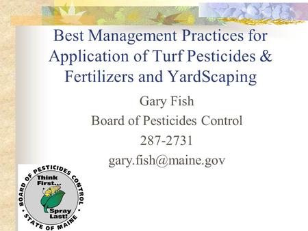 Best Management Practices for Application of Turf Pesticides & Fertilizers and YardScaping Gary Fish Board of Pesticides Control 287-2731