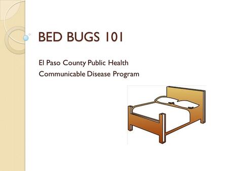 BED BUGS 101 El Paso County Public Health Communicable Disease Program.