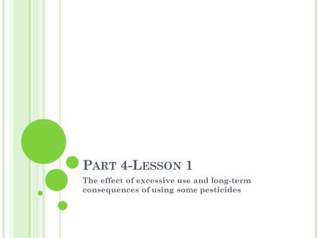 P ART 4-L ESSON 1 The effect of excessive use and long-term consequences of using some pesticides.