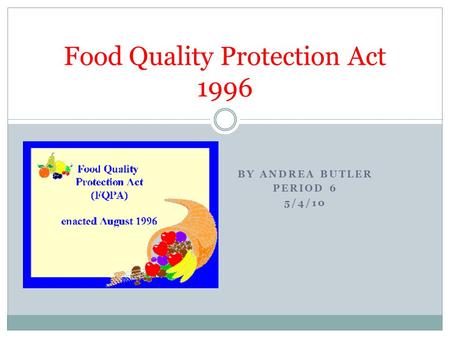 BY ANDREA BUTLER PERIOD 6 5/4/10 Food Quality Protection Act 1996.