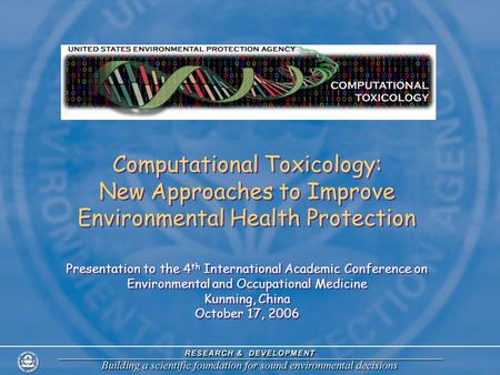 Computational Toxicology: New Approaches to Improve Environmental Health Protection Presentation to the 4 th International Academic Conference on Environmental.