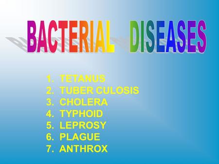 1. TETANUS 2. TUBER CULOSIS 3. CHOLERA 4. TYPHOID 5. LEPROSY 6. PLAGUE 7. ANTHROX.