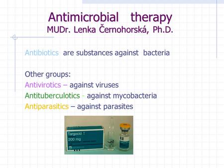 Antimicrobial therapy MUDr. Lenka Černohorská, Ph.D Antimicrobial therapy MUDr. Lenka Černohorská, Ph.D. Antibiotics are substances against bacteria Other.