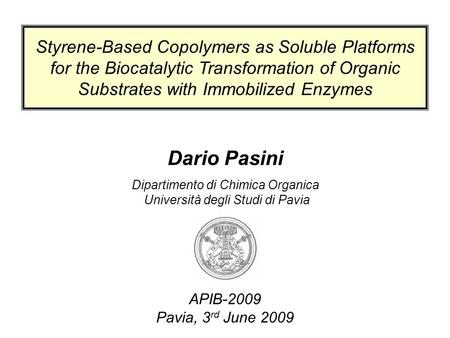 Dario Pasini Dipartimento di Chimica Organica Università degli Studi di Pavia APIB-2009 Pavia, 3 rd June 2009 Styrene-Based Copolymers as Soluble Platforms.