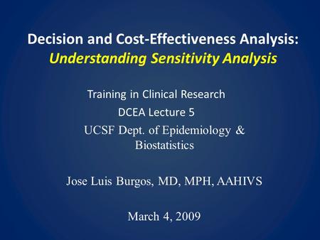 Decision and Cost-Effectiveness Analysis: Understanding Sensitivity Analysis Training in Clinical Research DCEA Lecture 5 UCSF Dept. of Epidemiology &