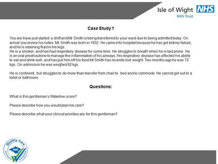 Case Study 1 You are have just started a shift and Mr Smith is being transferred to your ward due to being admitted today. On arrival you review his notes.