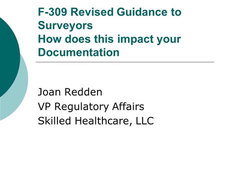 F-309 Revised Guidance to Surveyors How does this impact your Documentation Joan Redden VP Regulatory Affairs Skilled Healthcare, LLC.