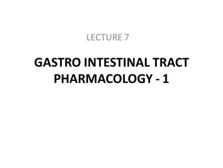 GASTRO INTESTINAL TRACT PHARMACOLOGY - 1 LECTURE 7.