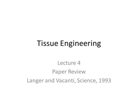 Tissue Engineering Lecture 4 Paper Review Langer and Vacanti, Science, 1993.