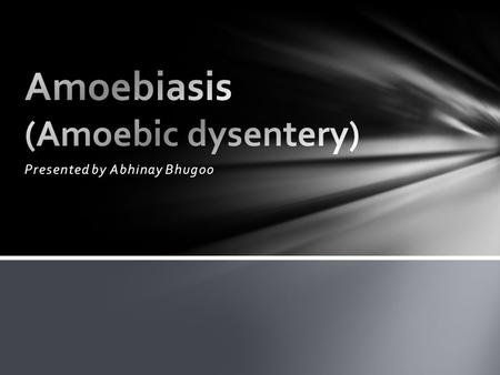 Presented by Abhinay Bhugoo. Causative agent: Entamoeba histolytica.