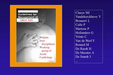 CHEST PAIN Belgian Inter disciplinary Working group of Acute Cardiology Claeys MJ Vandekerckhove Y Bossaert L Calle P Martens P Hollanders G Vrints C Van.