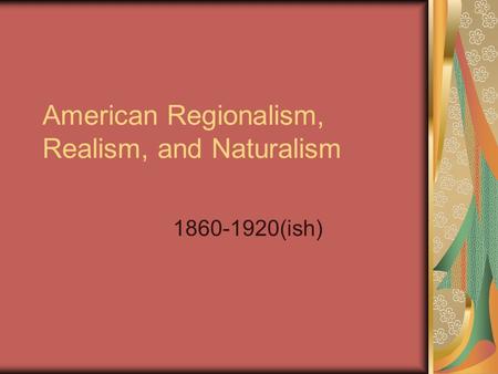 American Regionalism, Realism, and Naturalism 1860-1920(ish)