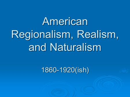 American Regionalism, Realism, and Naturalism 1860-1920(ish)