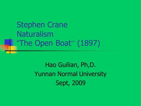 Stephen Crane Naturalism “ The Open Boat ” (1897) Hao Guilian, Ph,D. Yunnan Normal University Sept, 2009.