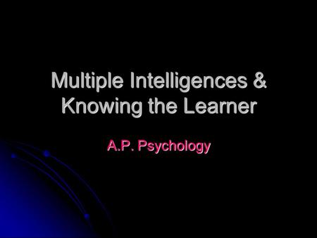 Multiple Intelligences & Knowing the Learner A.P. Psychology.