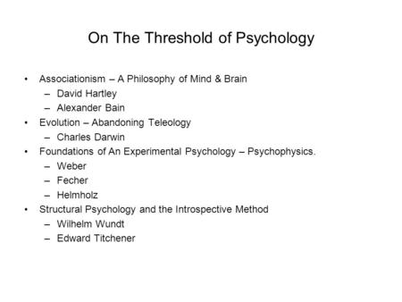 On The Threshold of Psychology Associationism – A Philosophy of Mind & Brain –David Hartley –Alexander Bain Evolution – Abandoning Teleology –Charles Darwin.